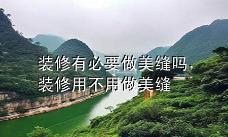 裝修有必要做美縫嗎，裝修用不用做美縫