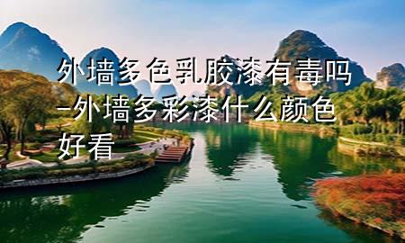 外墻多色乳膠漆有毒嗎-外墻多彩漆什么顏色好看