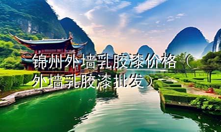 錦州外墻乳膠漆價(jià)格（外墻乳膠漆批發(fā)）