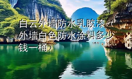 白云外墻防水乳膠漆（外墻白色防水涂料多少錢一桶）