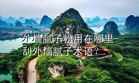 外墻膩子粉用在哪里-刮外墻膩子術(shù)語？