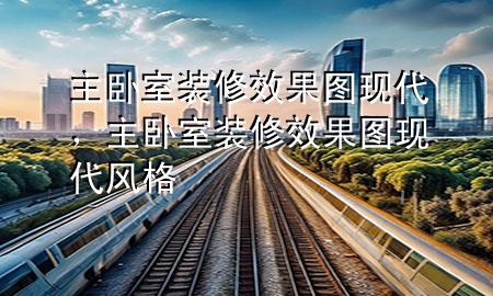 主臥室裝修效果圖現(xiàn)代，主臥室裝修效果圖現(xiàn)代風(fēng)格