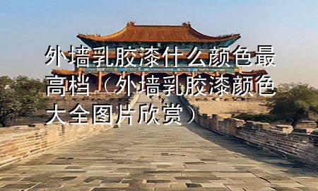 外墻乳膠漆什么顏色最高檔（外墻乳膠漆顏色大全圖片欣賞）