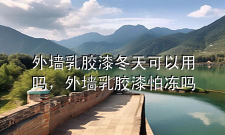外墻乳膠漆冬天可以用嗎，外墻乳膠漆怕凍嗎