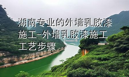 湖南專業(yè)的外墻乳膠漆施工-外墻乳膠漆施工工藝步驟
