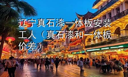遼寧真石漆一體板安裝工人（真石漆和一體板價差）