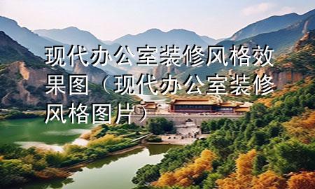 現(xiàn)代辦公室裝修風格效果圖（現(xiàn)代辦公室裝修風格圖片）