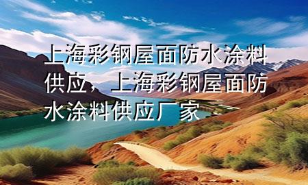 上海彩鋼屋面防水涂料供應，上海彩鋼屋面防水涂料供應廠家