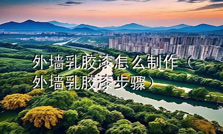 外墻乳膠漆怎么制作（外墻乳膠漆步驟）