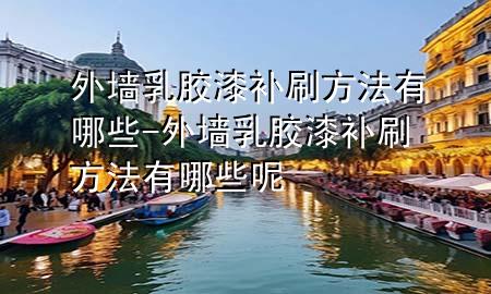 外墻乳膠漆補刷方法有哪些-外墻乳膠漆補刷方法有哪些呢