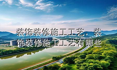 裝飾裝修施工工藝，裝飾裝修施工工藝有哪些