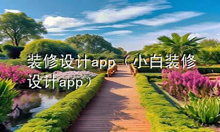 裝修設(shè)計(jì)app（小白裝修設(shè)計(jì)app）