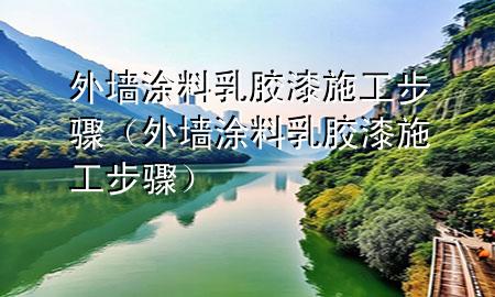 外墻涂料乳膠漆施工步驟（外墻涂料乳膠漆施工步驟）