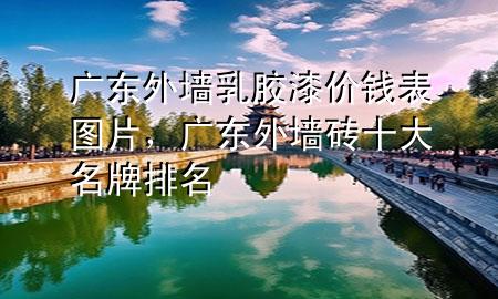 廣東外墻乳膠漆價(jià)錢(qián)表圖片，廣東外墻磚十大名牌排名