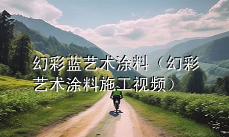 幻彩藍藝術涂料（幻彩藝術涂料施工視頻）