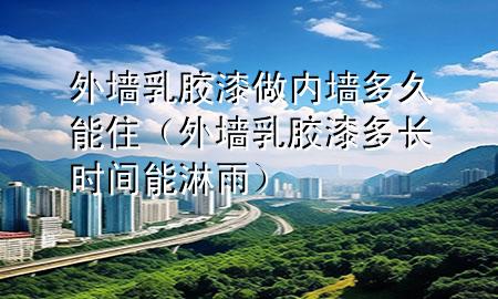 外墻乳膠漆做內(nèi)墻多久能?。ㄍ鈮θ槟z漆多長(zhǎng)時(shí)間能淋雨）