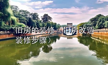舊房的裝修（舊房改造裝修步驟）