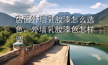 店面外墻乳膠漆怎么選色，外墻乳膠漆色怎樣調(diào)