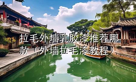 拉毛外墻乳膠漆推薦哪款（外墻拉毛漆教程）