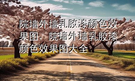 院墻外墻乳膠漆顏色效果圖，院墻外墻乳膠漆顏色效果圖大全