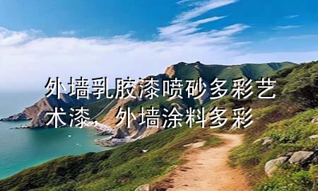 外墻乳膠漆噴砂多彩藝術漆，外墻涂料多彩