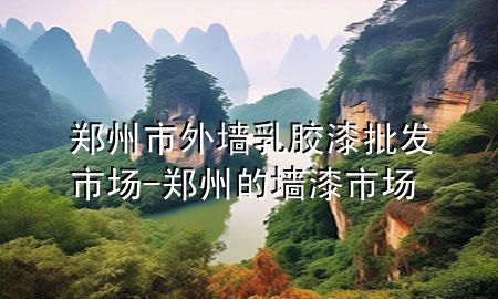 鄭州市外墻乳膠漆批發(fā)市場(chǎng)-鄭州的墻漆市場(chǎng)