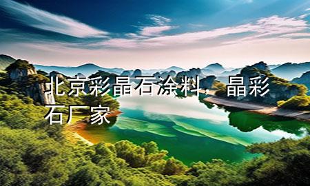 北京彩晶石涂料，晶彩石廠家