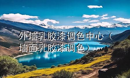 外墻乳膠漆調(diào)色中心（墻面乳膠漆調(diào)色）