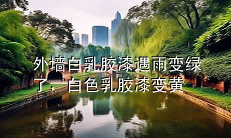 外墻白乳膠漆遇雨變綠了，白色乳膠漆變黃