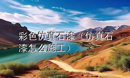 彩色仿真石漆（仿真石漆怎么施工）