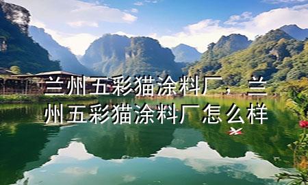 蘭州五彩貓涂料廠，蘭州五彩貓涂料廠怎么樣