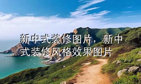 新中式裝修圖片，新中式裝修風(fēng)格效果圖片