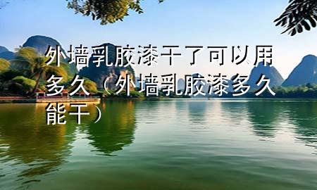 外墻乳膠漆干了可以用多久（外墻乳膠漆多久能干）