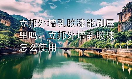 立邦外墻乳膠漆能刷屋里嗎，立邦外墻乳膠漆怎么使用