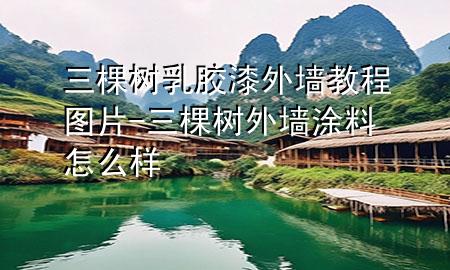 三棵樹乳膠漆外墻教程圖片-三棵樹外墻涂料怎么樣