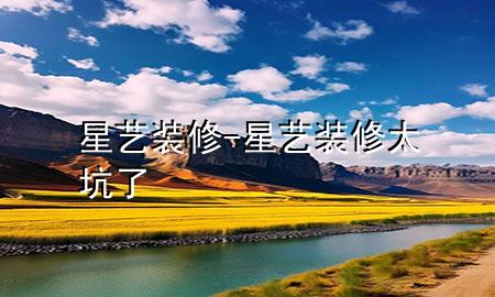 星藝裝修-星藝裝修太坑了