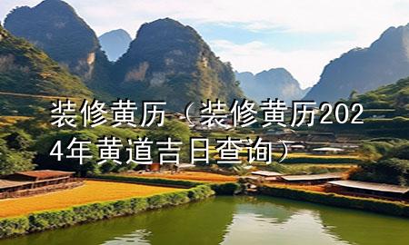 裝修黃歷（裝修黃歷2024年黃道吉日查詢）