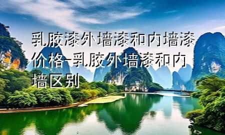 乳膠漆外墻漆和內(nèi)墻漆價(jià)格-乳膠外墻漆和內(nèi)墻區(qū)別