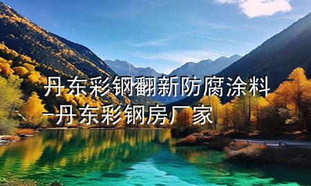 丹東彩鋼翻新防腐涂料-丹東彩鋼房廠家