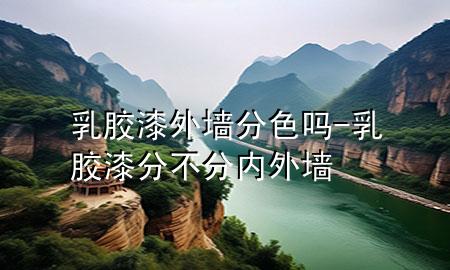 乳膠漆外墻分色嗎-乳膠漆分不分內(nèi)外墻