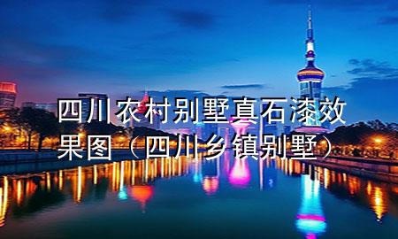 四川農(nóng)村別墅真石漆效果圖（四川鄉(xiāng)鎮(zhèn)別墅）