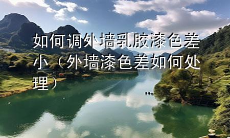 如何調(diào)外墻乳膠漆色差?。ㄍ鈮ζ嵘钊绾翁幚恚?>
             </div>
             <!--文章無圖的情況下插入一張圖片end-->
              
      <p>本篇文章給大家談?wù)勅绾握{(diào)外墻乳膠漆色差小，以及外墻漆色差如何處理對應(yīng)的知識點，希望對各位有所幫助，不要忘了收***本站喔。
今天給各位分享如何調(diào)外墻乳膠漆色差小的知識，其中也會對外墻漆色差如何處理進行解釋，如果能碰巧解決***現(xiàn)在面臨的問題，別忘了關(guān)注本站，現(xiàn)在開始吧！</p><ol type=
