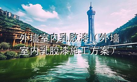 外墻 室內(nèi)乳膠漆（外墻 室內(nèi)乳膠漆施工方案）