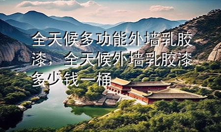 全天候多功能外墻乳膠漆，全天候外墻乳膠漆多少錢一桶