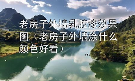 老房子外墻乳膠漆效果圖（老房子外墻涂什么顏色好看）