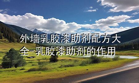 外墻乳膠漆助劑配方大全-乳膠漆助劑的作用