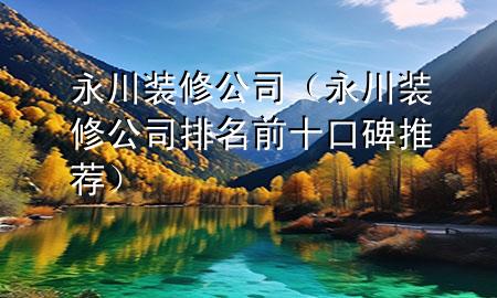 永川裝修公司（永川裝修公司排名前十口碑推薦）