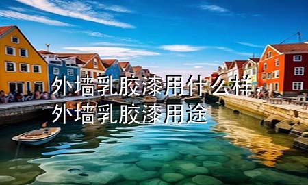 外墻乳膠漆用什么樣，外墻乳膠漆用途