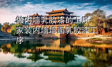 做內(nèi)墻乳膠漆的工序-家裝內(nèi)墻墻面乳膠漆工序