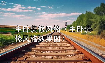 主臥裝修風格（主臥裝修風格效果圖）